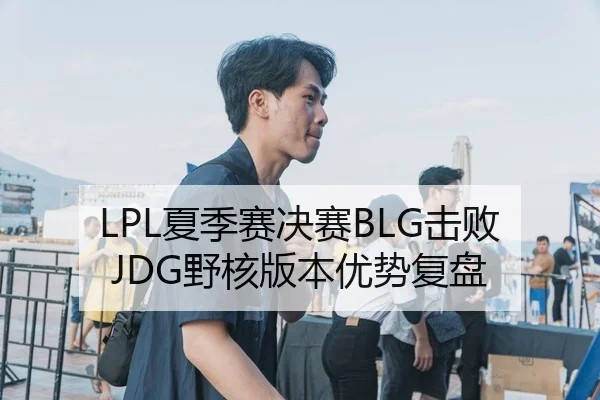 LPL夏季赛决赛BLG击败JDG野核版本优势复盘