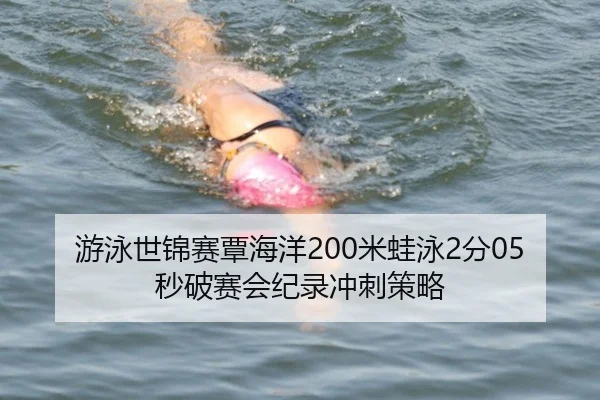 游泳世锦赛覃海洋200米蛙泳2分05秒破赛会纪录冲刺策略