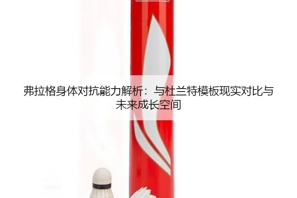 fu-la-ge-shen-ti-dui-kang-neng-li-jie-xi-yu-du-lan-te-mu-ban-xian-shi-dui-bi-yu-wei-lai-cheng-zhang-kong-jian-3-494.jpg